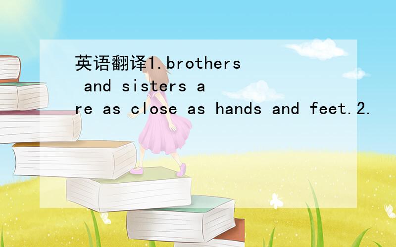 英语翻译1.brothers and sisters are as close as hands and feet.2.