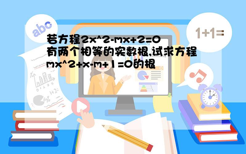 若方程2x^2-mx+2=0有两个相等的实数根,试求方程mx^2+x-m+1=0的根