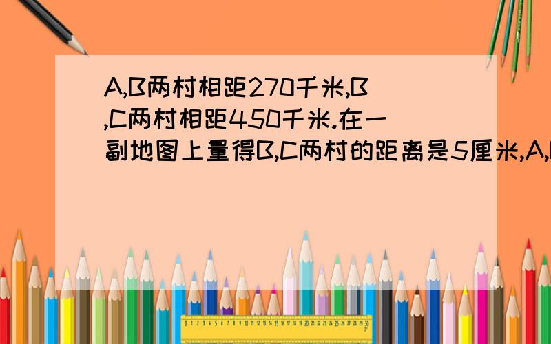 A,B两村相距270千米,B,C两村相距450千米.在一副地图上量得B,C两村的距离是5厘米,A,B两村在这幅图上的距离