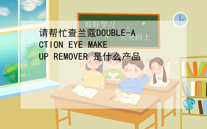 请帮忙查兰蔻DOUBLE-ACTION EYE MAKEUP REMOVER 是什么产品