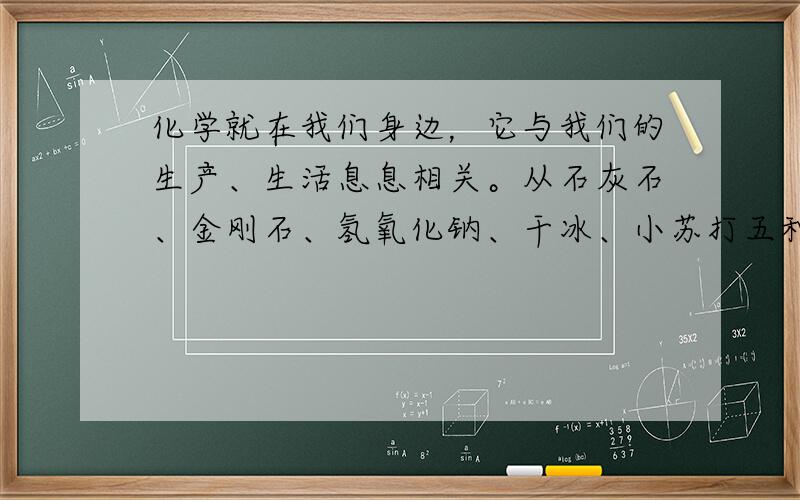 化学就在我们身边，它与我们的生产、生活息息相关。从石灰石、金刚石、氢氧化钠、干冰、小苏打五种物质中，选择与下列用途相对应