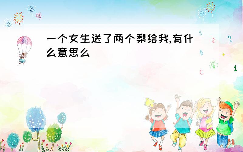 一个女生送了两个梨给我,有什么意思么