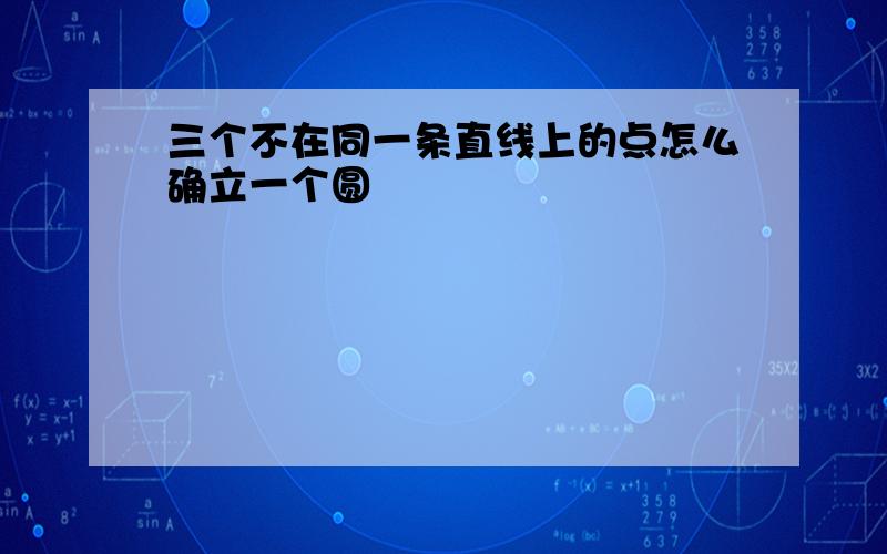 三个不在同一条直线上的点怎么确立一个圆