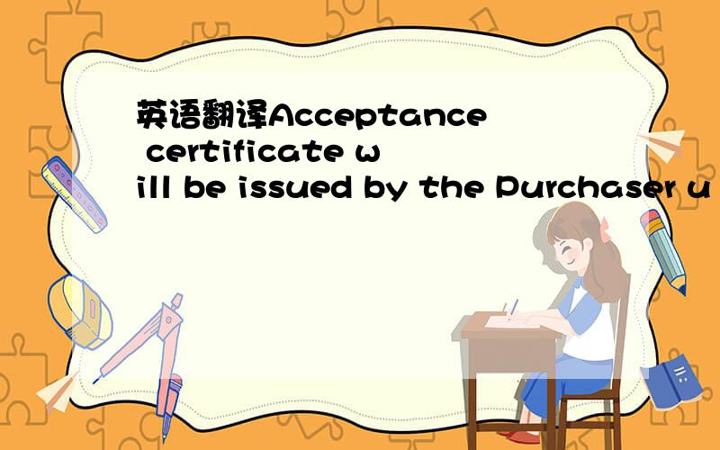 英语翻译Acceptance certificate will be issued by the Purchaser u