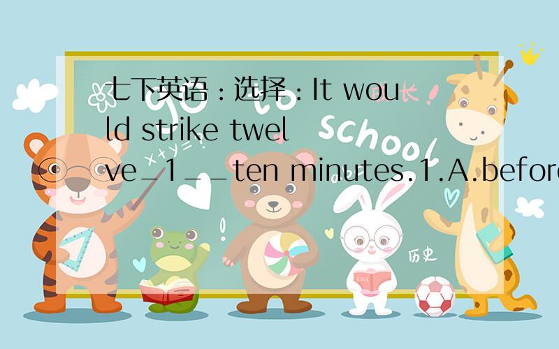 七下英语：选择：It would strike twelve_1__ten minutes.1.A.before B.i