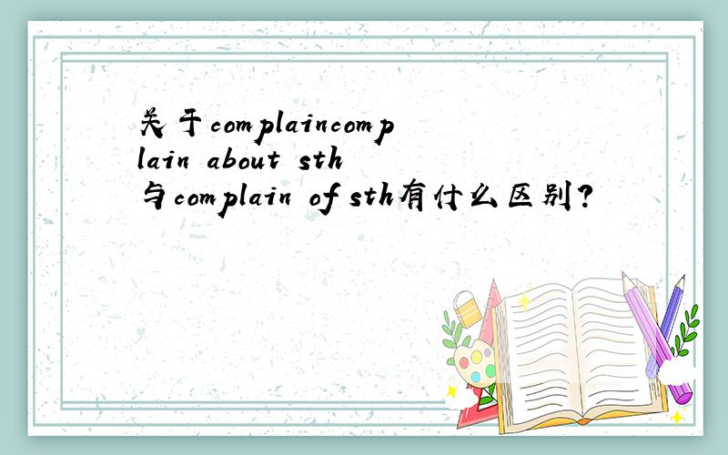 关于complaincomplain about sth与complain of sth有什么区别?