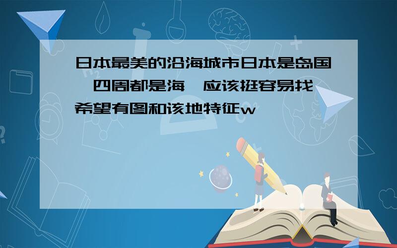 日本最美的沿海城市日本是岛国,四周都是海,应该挺容易找,希望有图和该地特征w