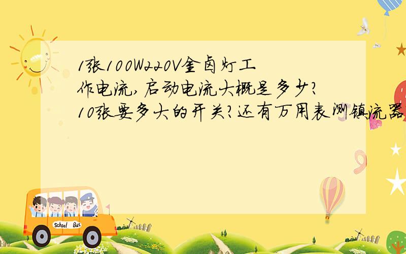 1张100W220V金卤灯工作电流,启动电流大概是多少?10张要多大的开关?还有万用表测镇流器输出电压烧坏了?