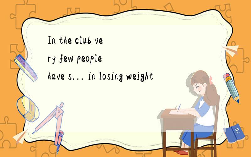 In the club very few people have s... in losing weight