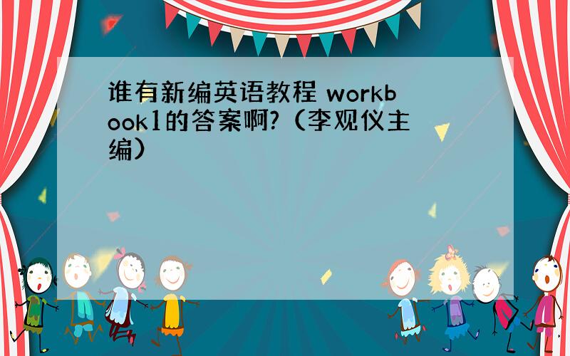 谁有新编英语教程 workbook1的答案啊?（李观仪主编）