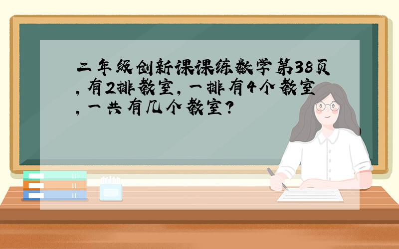 二年级创新课课练数学第38页,有2排教室,一排有4个教室,一共有几个教室?