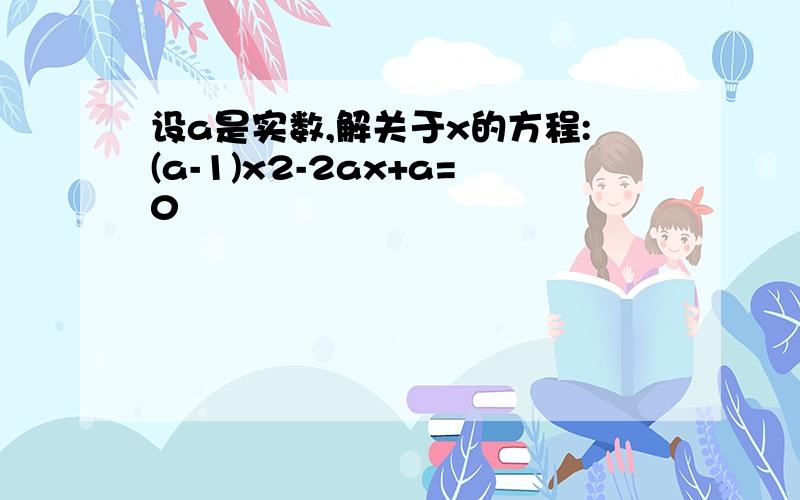 设a是实数,解关于x的方程:(a-1)x2-2ax+a=0