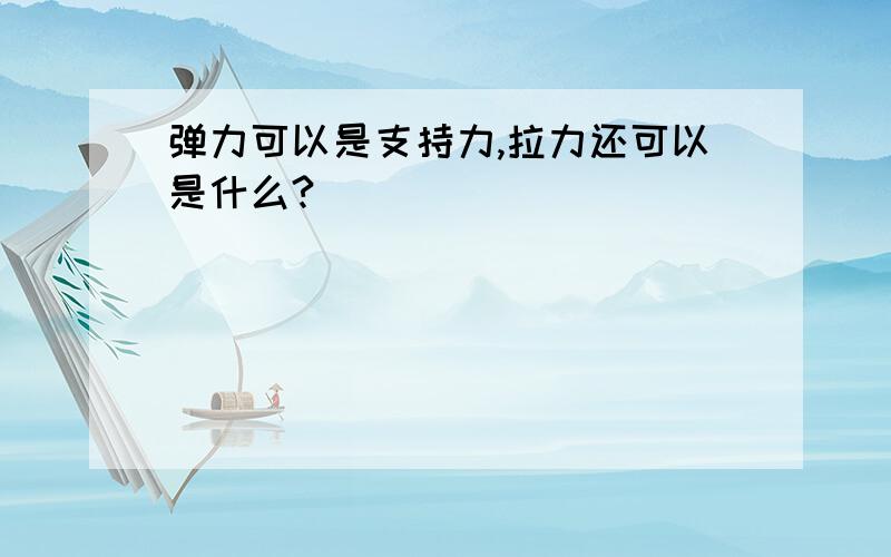 弹力可以是支持力,拉力还可以是什么?