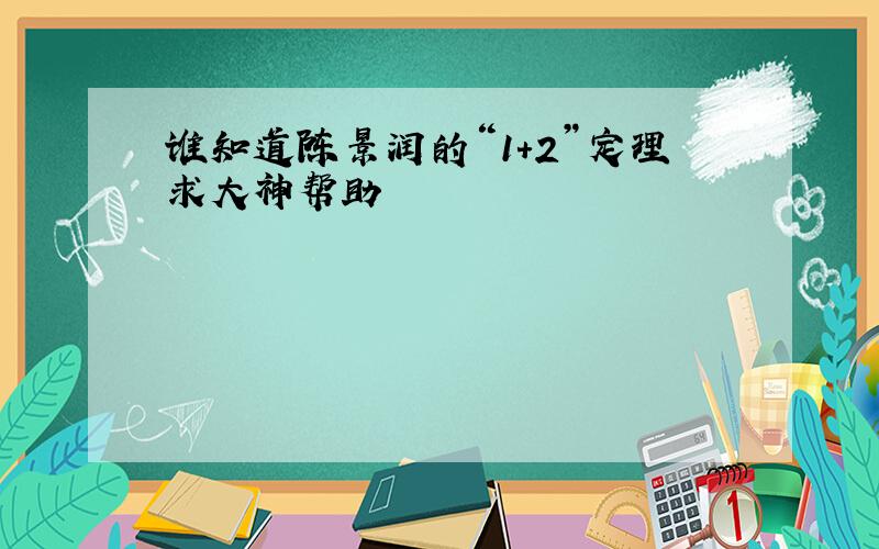 谁知道陈景润的“1+2”定理求大神帮助