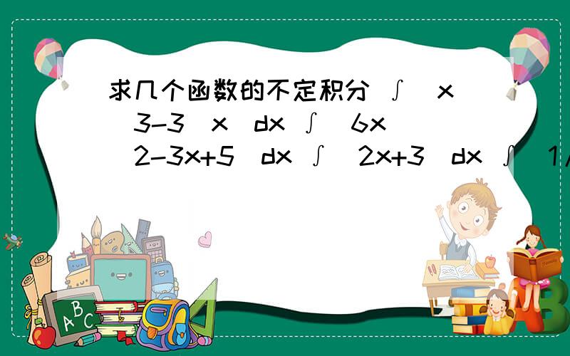 求几个函数的不定积分 ∫(x^3-3^x)dx ∫(6x^2-3x+5)dx ∫(2x+3)dx ∫[1/(2x+1)]