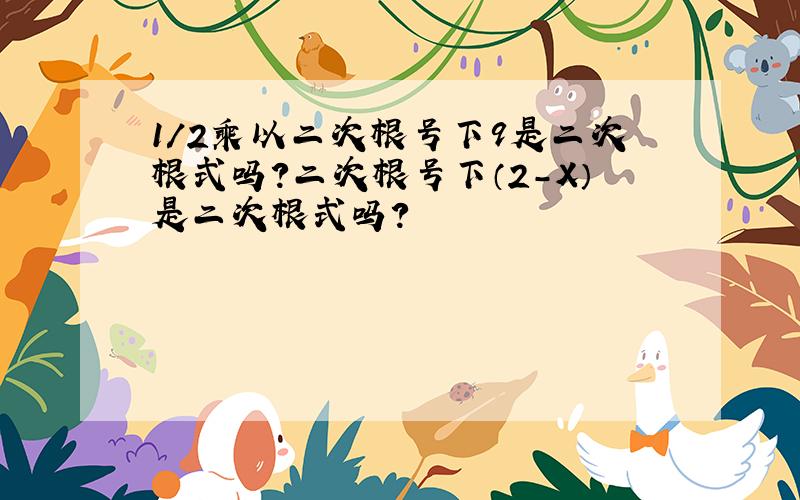 1/2乘以二次根号下9是二次根式吗?二次根号下（2-X）是二次根式吗?