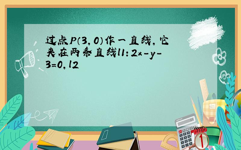 过点P（3,0）作一直线,它夹在两条直线l1：2x-y-3=0,l2