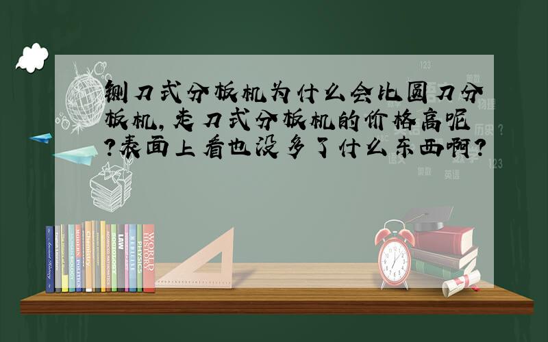 铡刀式分板机为什么会比圆刀分板机,走刀式分板机的价格高呢?表面上看也没多了什么东西啊?