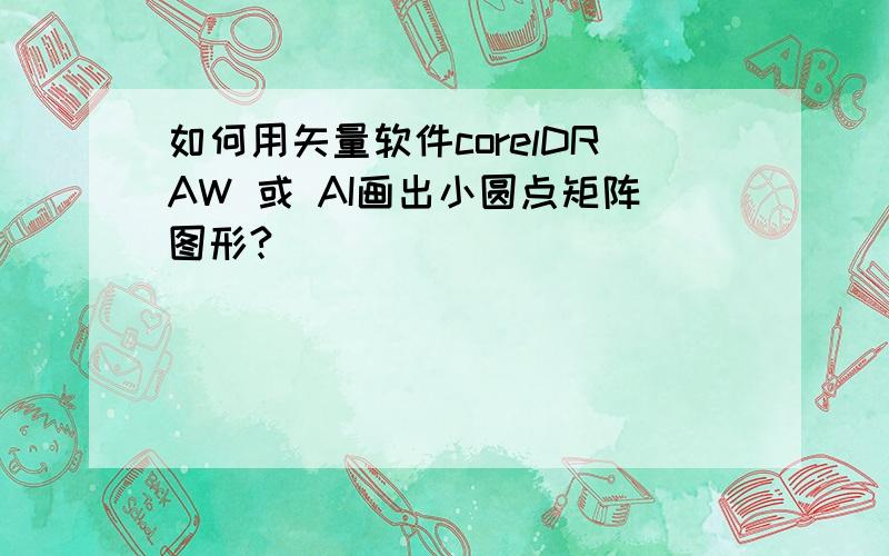 如何用矢量软件corelDRAW 或 AI画出小圆点矩阵图形?