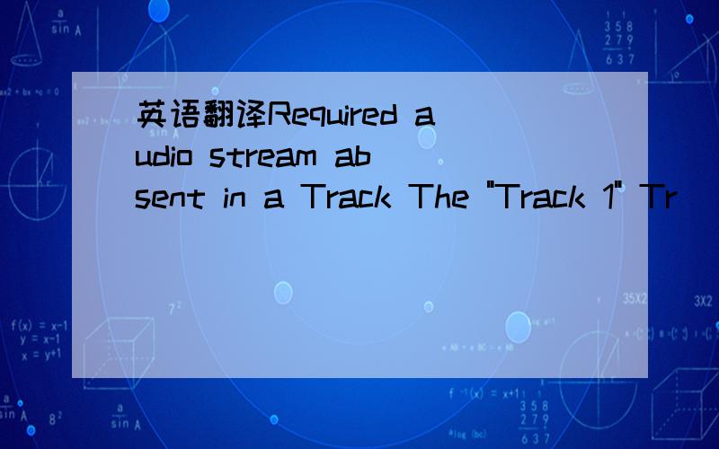 英语翻译Required audio stream absent in a Track The 