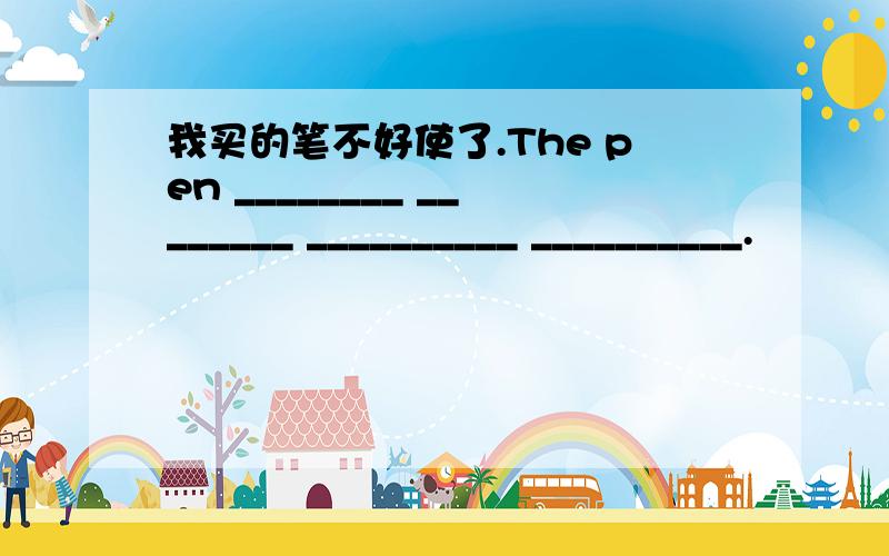 我买的笔不好使了.The pen ________ ________ __________ __________.