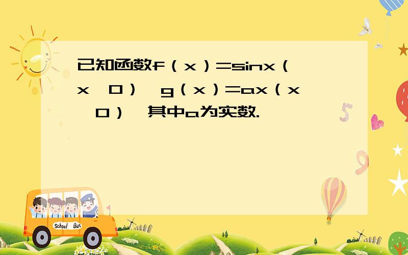 已知函数f（x）=sinx（x≥0）,g（x）=ax（x≥0）,其中a为实数.