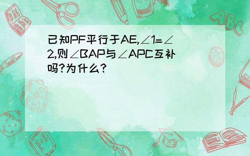 已知PF平行于AE,∠1=∠2,则∠BAP与∠APC互补吗?为什么?