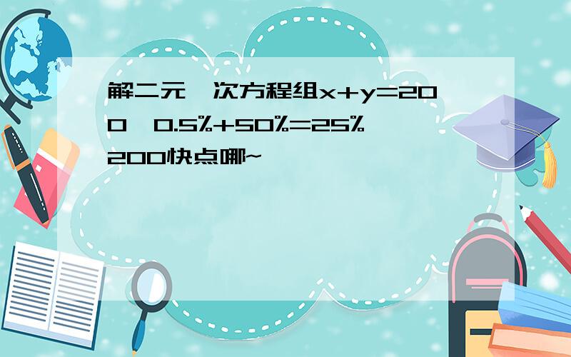 解二元一次方程组x+y=200,0.5%+50%=25%200快点哪~