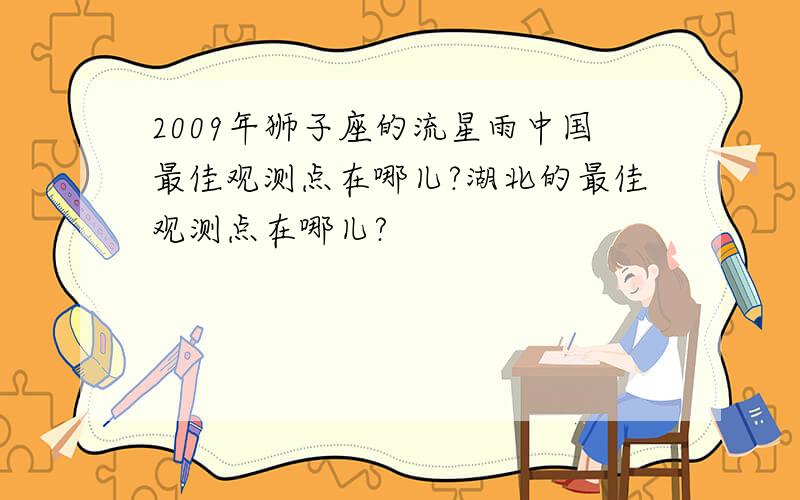 2009年狮子座的流星雨中国最佳观测点在哪儿?湖北的最佳观测点在哪儿?