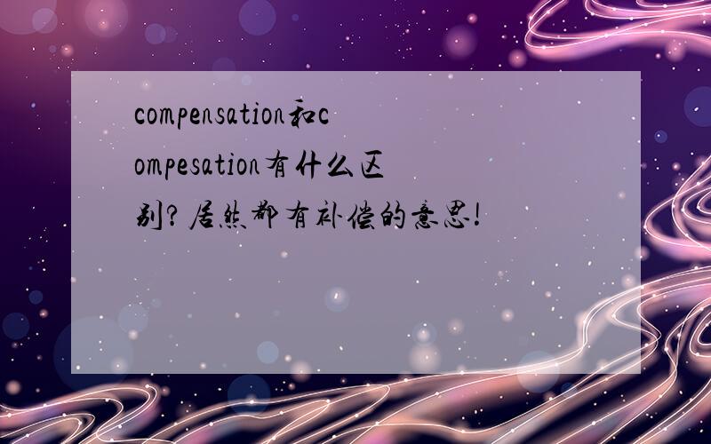 compensation和compesation有什么区别?居然都有补偿的意思!