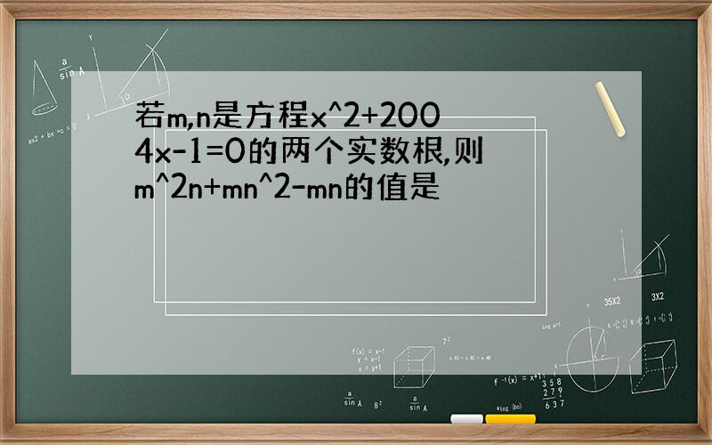 若m,n是方程x^2+2004x-1=0的两个实数根,则m^2n+mn^2-mn的值是