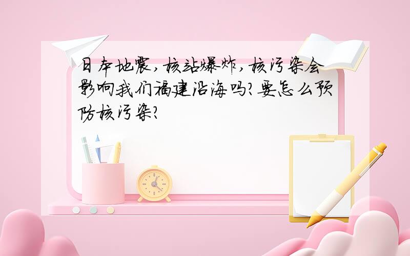 日本地震,核站爆炸,核污染会影响我们福建沿海吗?要怎么预防核污染?