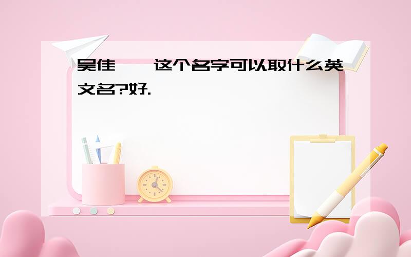 吴佳琪,这个名字可以取什么英文名?好.