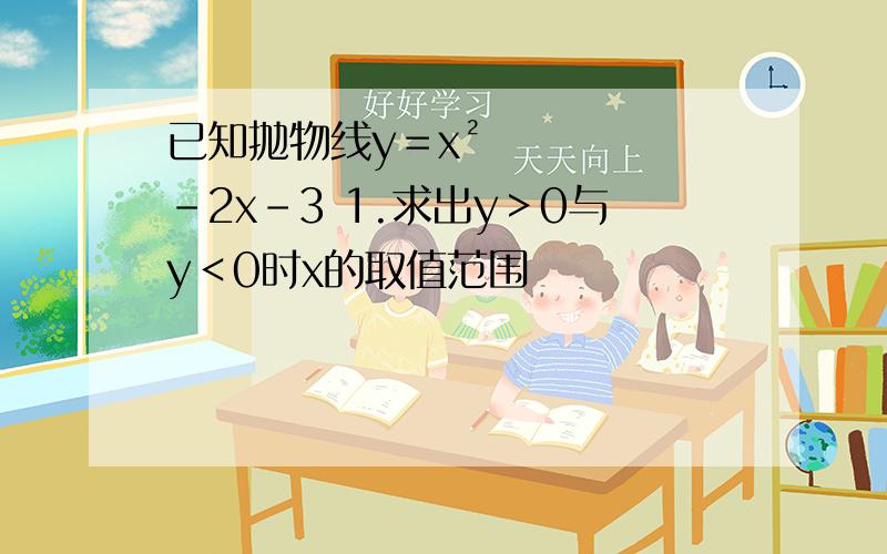 已知抛物线y＝x²-2x-3 1.求出y＞0与y＜0时x的取值范围