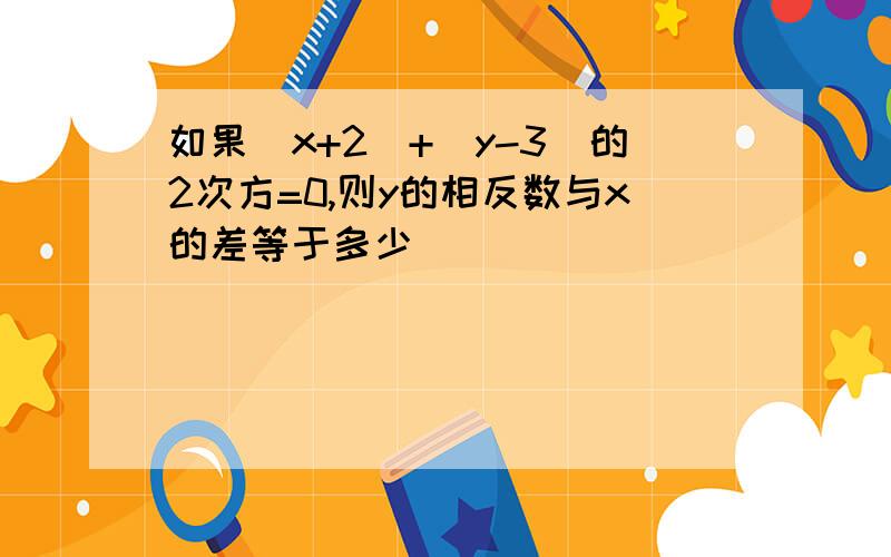 如果|x+2|+(y-3)的2次方=0,则y的相反数与x的差等于多少