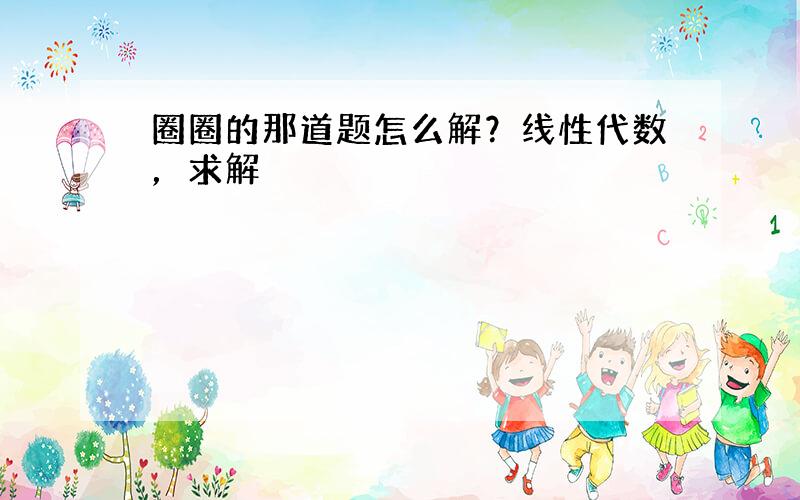 圈圈的那道题怎么解？线性代数，求解