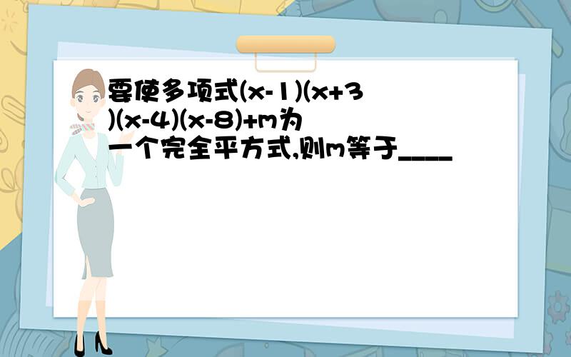 要使多项式(x-1)(x+3)(x-4)(x-8)+m为一个完全平方式,则m等于____