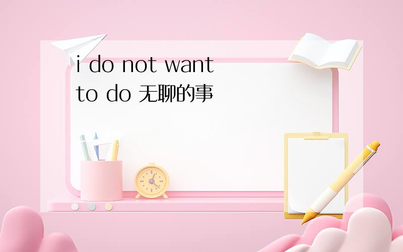 i do not want to do 无聊的事