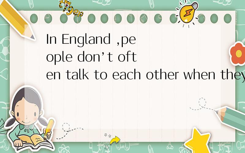 In England ,people don’t often talk to each other when they