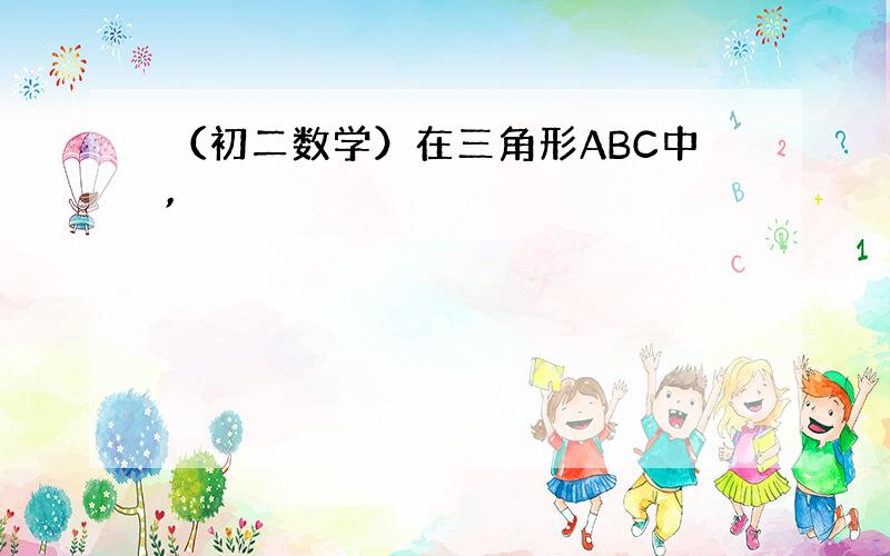 （初二数学）在三角形ABC中,