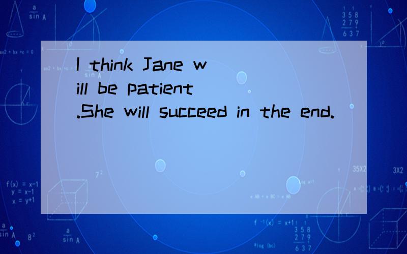 I think Jane will be patient.She will succeed in the end.