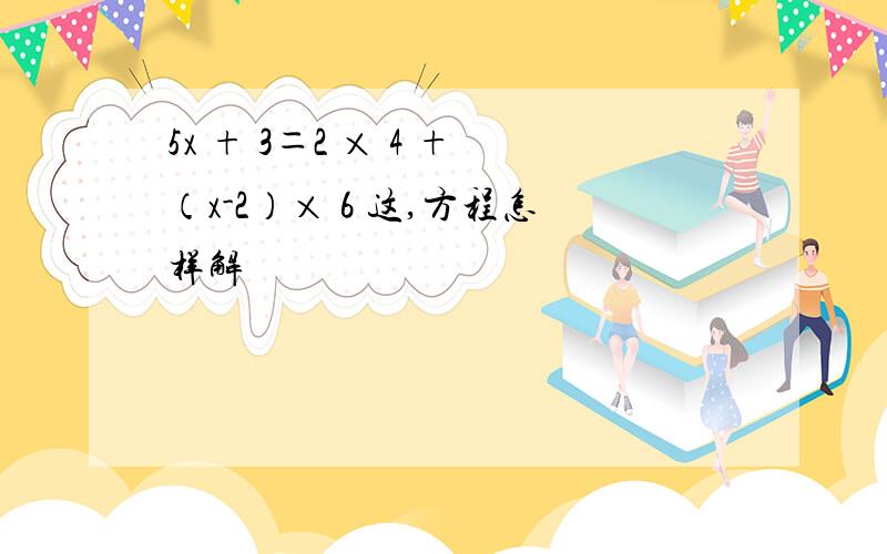 5x + 3＝2 × 4 +（x-2）× 6 这,方程怎样解