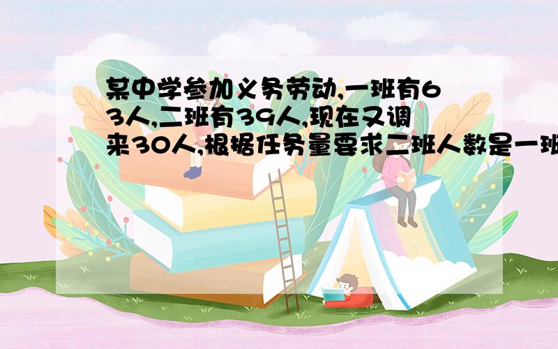 某中学参加义务劳动,一班有63人,二班有39人,现在又调来30人,根据任务量要求二班人数是一班人数的一半