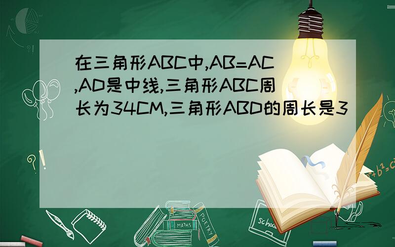 在三角形ABC中,AB=AC,AD是中线,三角形ABC周长为34CM,三角形ABD的周长是3