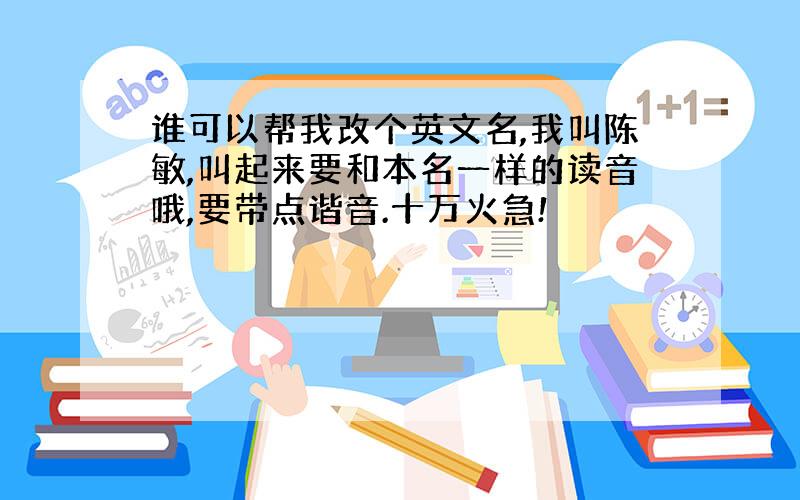 谁可以帮我改个英文名,我叫陈敏,叫起来要和本名一样的读音哦,要带点谐音.十万火急!