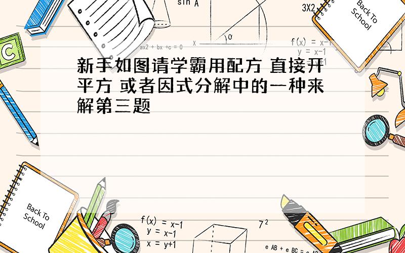 新手如图请学霸用配方 直接开平方 或者因式分解中的一种来解第三题