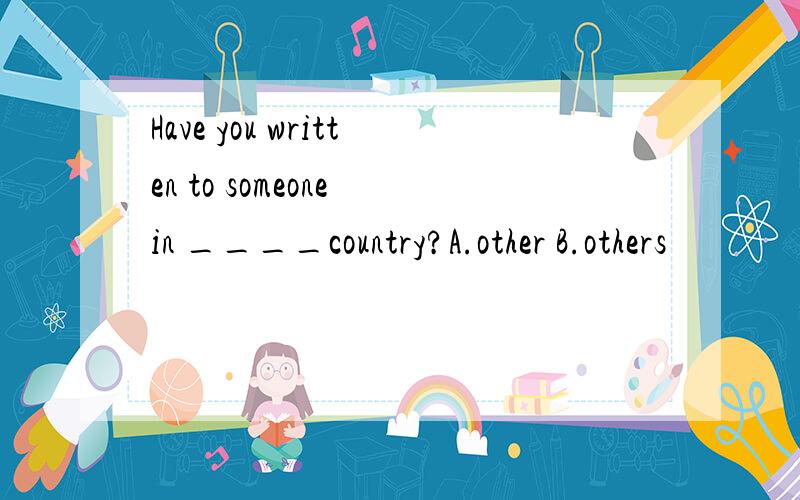 Have you written to someone in ____country?A.other B.others