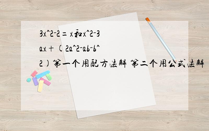 3x^2-2=x和x^2-3ax+(2a^2-ab-b^2)第一个用配方法解 第二个用公式法解