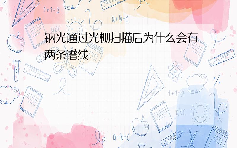 钠光通过光栅扫描后为什么会有两条谱线