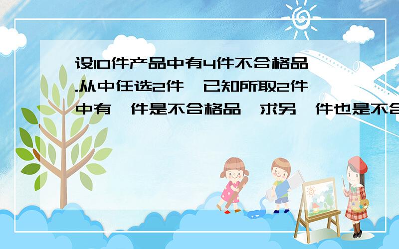 设10件产品中有4件不合格品.从中任选2件,已知所取2件中有一件是不合格品,求另一件也是不合格品的概率